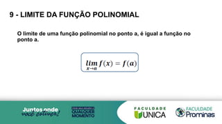 9 - LIMITE DA FUNÇÃO POLINOMIAL
O limite de uma função polinomial no ponto a, é igual a função no
ponto a.
 