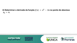 2) Determinar a derivada da função 𝒇(𝒙) = 𝒙𝟐
− 𝟐𝒙 no ponto de abscissa
𝒙𝟎 = 𝟔.
 