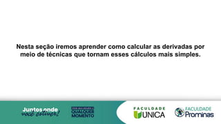 Nesta seção iremos aprender como calcular as derivadas por
meio de técnicas que tornam esses cálculos mais simples.
 