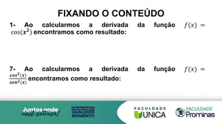 FIXANDO O CONTEÚDO
1- Ao calcularmos a derivada da função 𝑓(𝑥) =
cos(𝒙𝟐
) encontramos como resultado:
7- Ao calcularmos a derivada da função 𝑓(𝑥) =
𝒄𝒐𝒔𝟐(𝒙)
𝒔𝒆𝒏𝟐(𝒙)
encontramos como resultado:
 