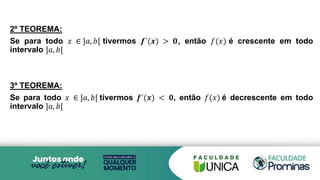 2º TEOREMA:
Se para todo 𝑥 ∈ ]𝑎, 𝑏[ tivermos 𝒇´(𝒙) > 𝟎, então 𝑓(𝑥) é crescente em todo
intervalo ]𝑎, 𝑏[
3º TEOREMA:
Se para todo 𝑥 ∈ ]𝑎, 𝑏[ tivermos 𝒇´(𝒙) < 𝟎, então 𝑓(𝑥) é decrescente em todo
intervalo ]𝑎, 𝑏[
 