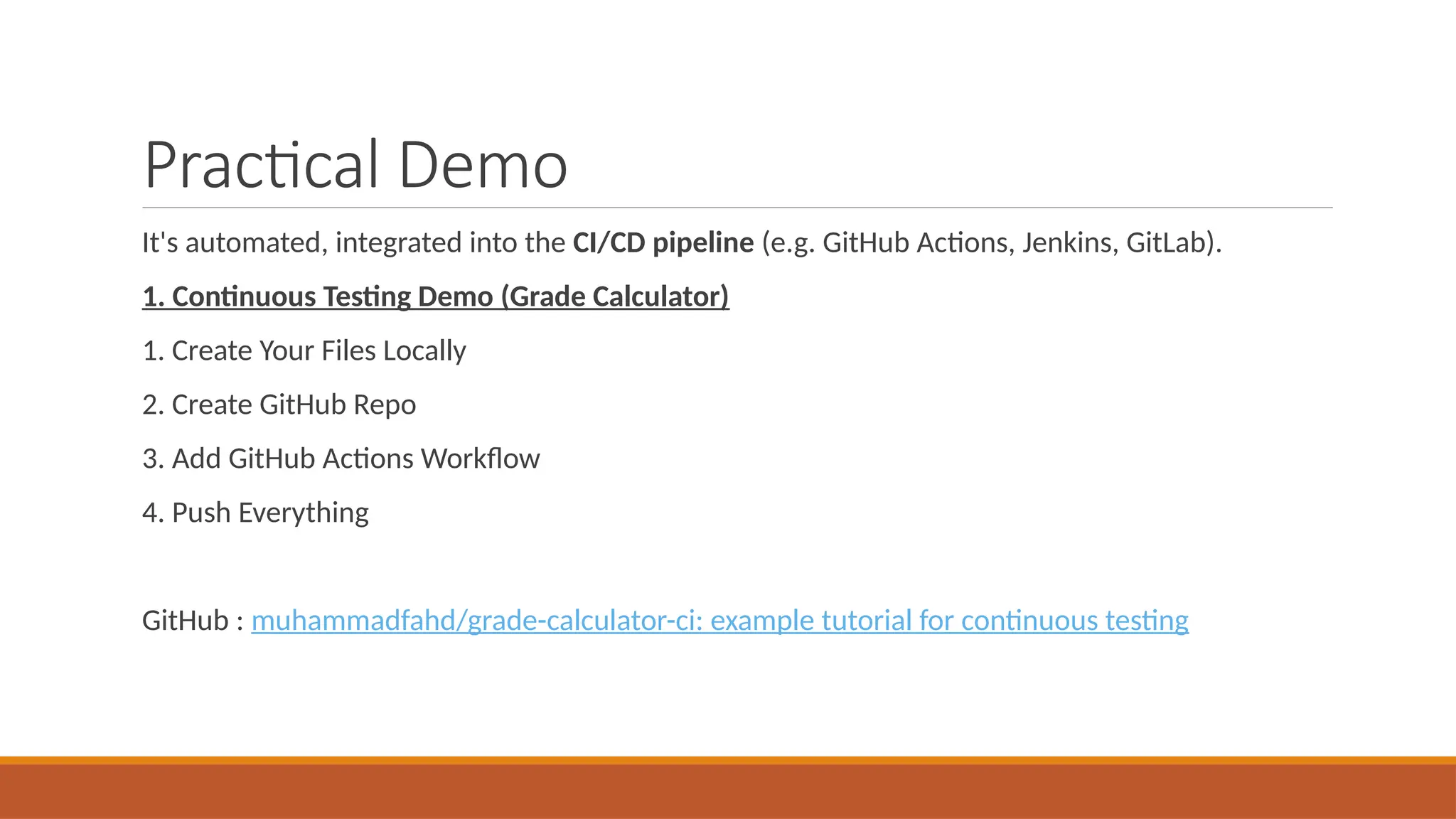 Practical Demo It's automated, integrated into the CI/CD pipeline (e.g. GitHub Actions, Jenkins, GitLab). 1. Continuous Testing Demo (Grade Calculator) 1. Create Your Files Locally 2. Create GitHub Repo 3. Add GitHub Actions Workflow 4. Push Everything GitHub : muhammadfahd/grade-calculator-ci: example tutorial for continuous testing 