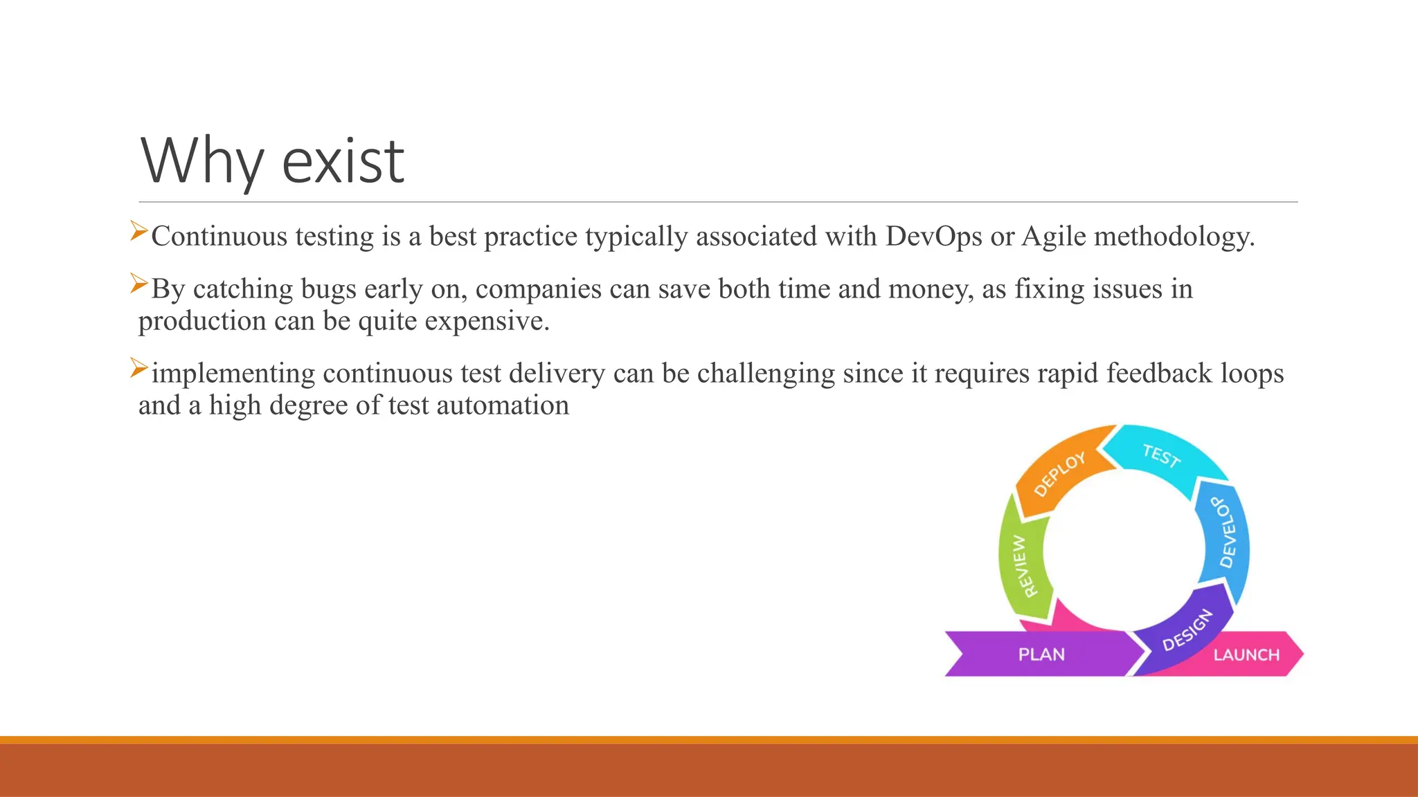 Why exist Continuous testing is a best practice typically associated with DevOps or Agile methodology. By catching bugs early on, companies can save both time and money, as fixing issues in production can be quite expensive. implementing continuous test delivery can be challenging since it requires rapid feedback loops and a high degree of test automation 