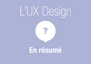 L’UX Design
En résumé
?
 