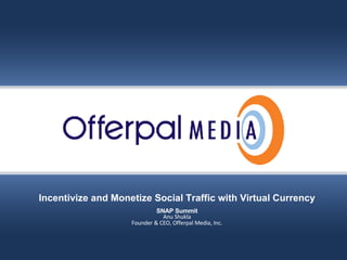 Slide title goes here… Offerpal Media Inc. Confidential Incentivize and Monetize Social Traffic with Virtual Currency SNAP Summit Anu Shukla Founder & CEO, Offerpal Media, Inc. 