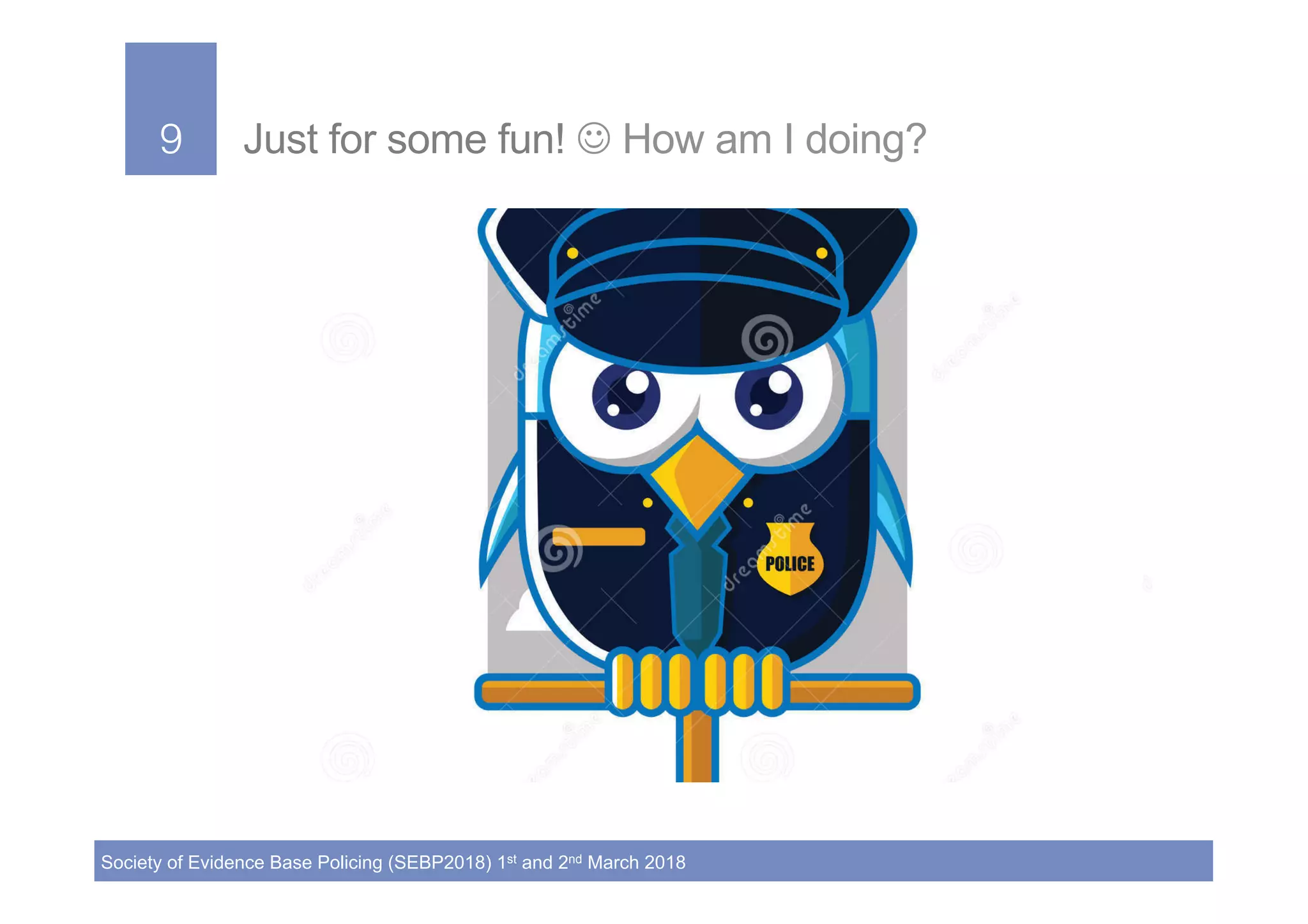 9!
Society of Evidence Base Policing (SEBP2018) 1st and 2nd March 2018
9! Just for some fun! J How am I doing?
 