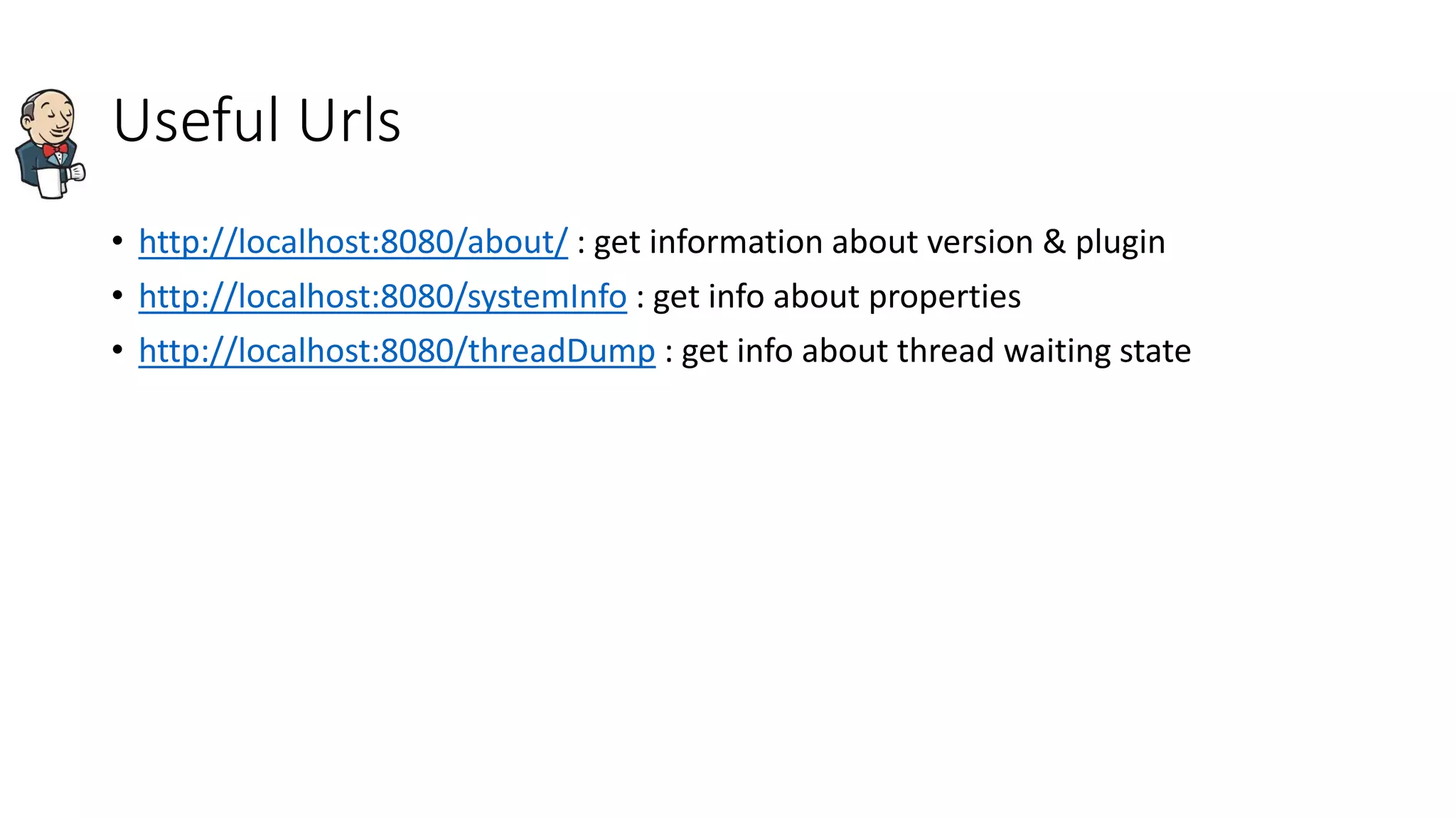 Useful Urls
• http://localhost:8080/about/ : get information about version & plugin
• http://localhost:8080/systemInfo : get info about properties
• http://localhost:8080/threadDump : get info about thread waiting state
 