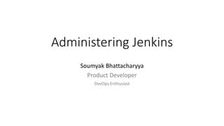 Administering Jenkins
Soumyak Bhattacharyya
Product Developer
DevOps Enthusiast
 