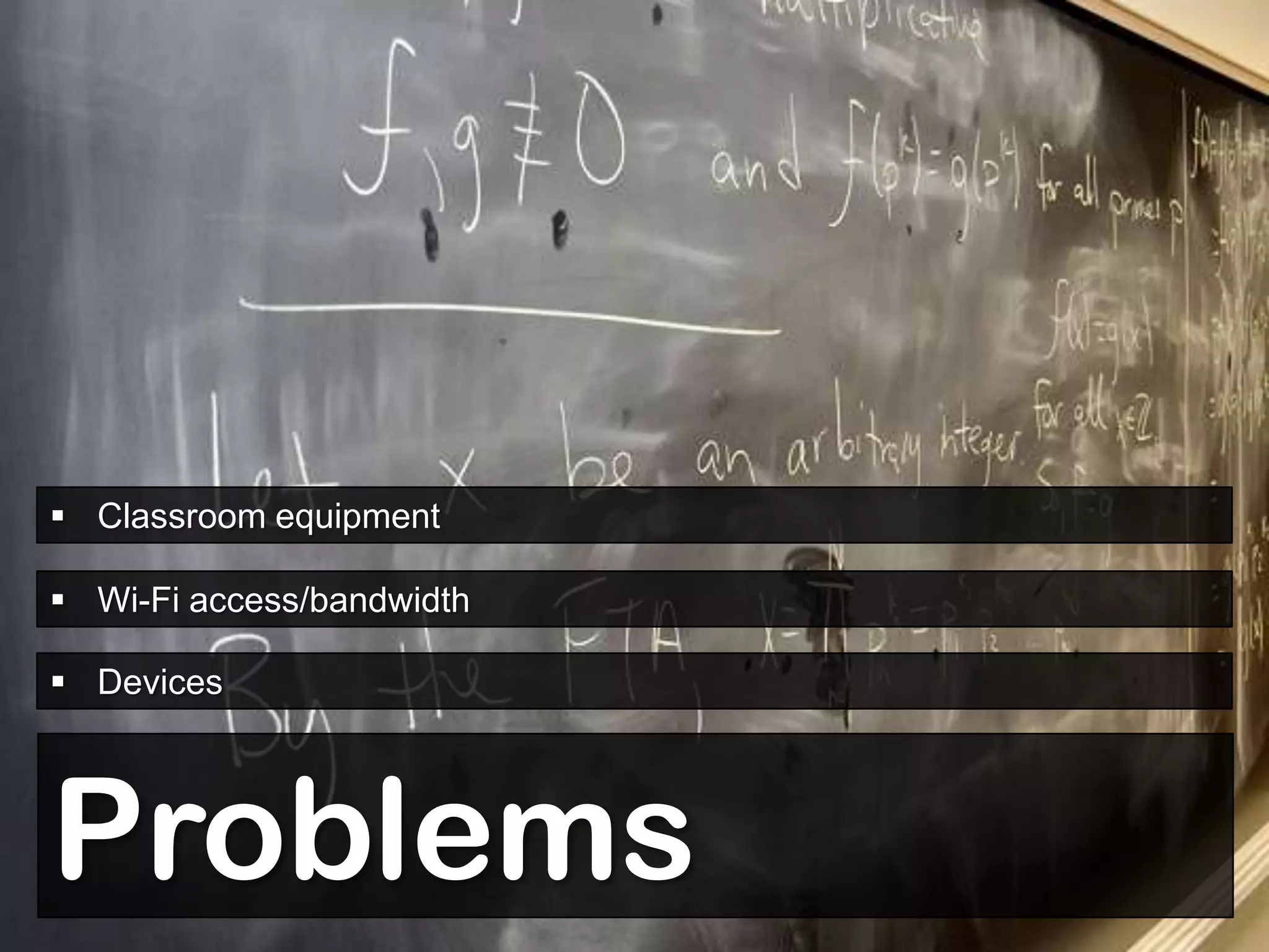  Classroom equipment

 Wi-Fi access/bandwidth

 Devices




Problems
 