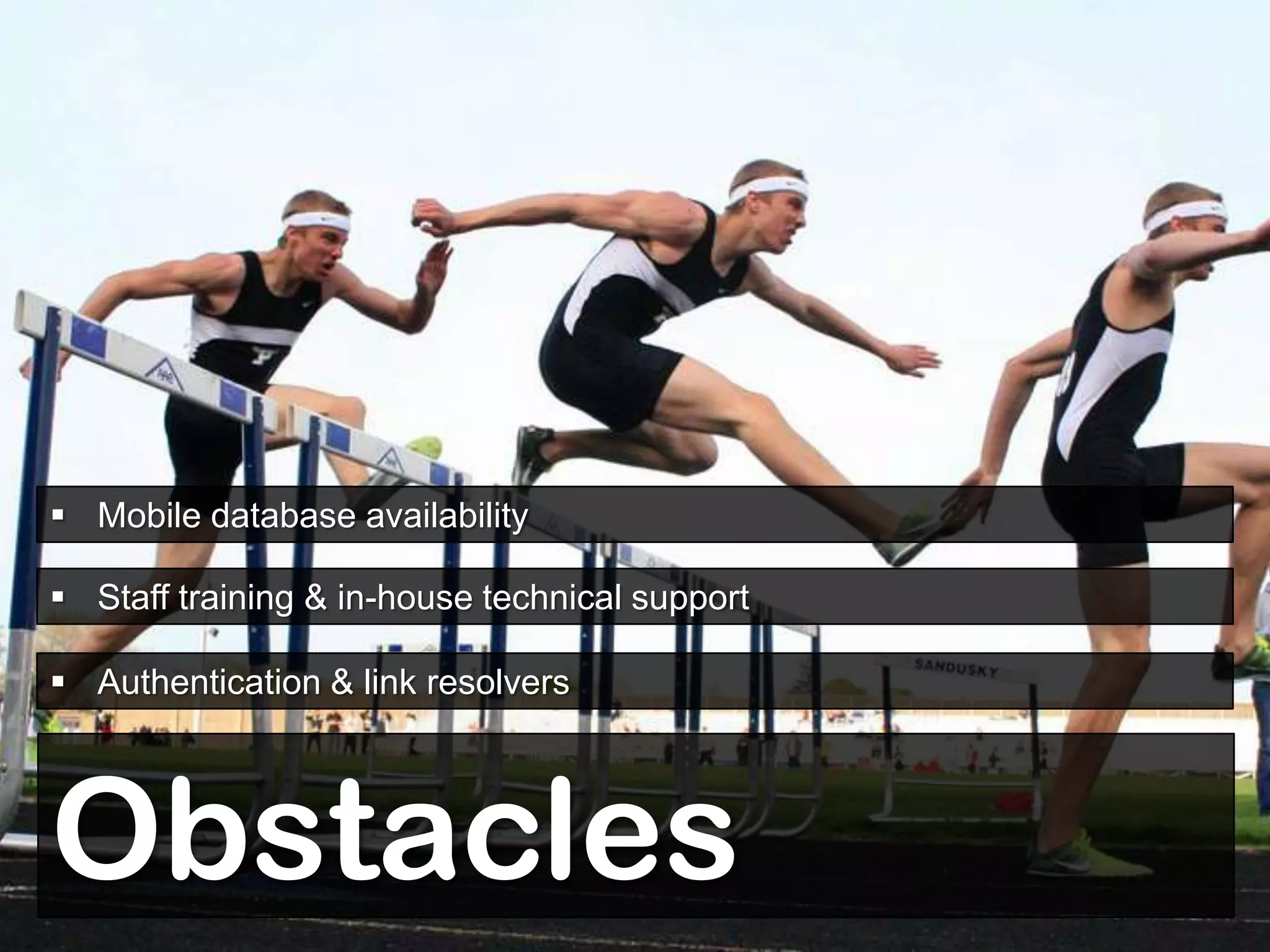  Mobile database availability

 Staff training & in-house technical support

 Authentication & link resolvers




Obstacles
 