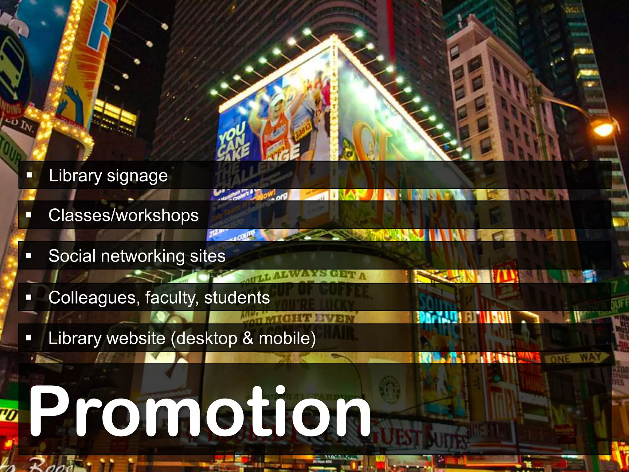 Library signage

 Classes/workshops

 Social networking sites

 Colleagues, faculty, students



         Promotion
 Library website (desktop & mobile)




Promotion
 