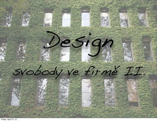 Design
              svobody ve firmě II.


Friday, April 27, 12
 