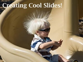 Creating Cool Slides!
 