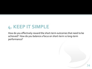 3434
4. KEEP IT SIMPLE
How do you effectively reward the short-term outcomes that need to be
achieved? How do you balance ...