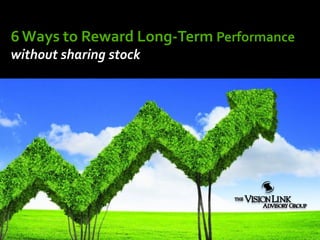 6Ways to Reward Long-Term Performance
without sharing stock
 