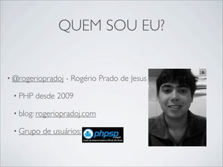 QUEM SOU EU?


• @rogeriopradoj   - Rogério Prado de Jesus

 • PHP   desde 2009

 • blog: rogeriopradoj.com

 • Grupo   de usuários:
 