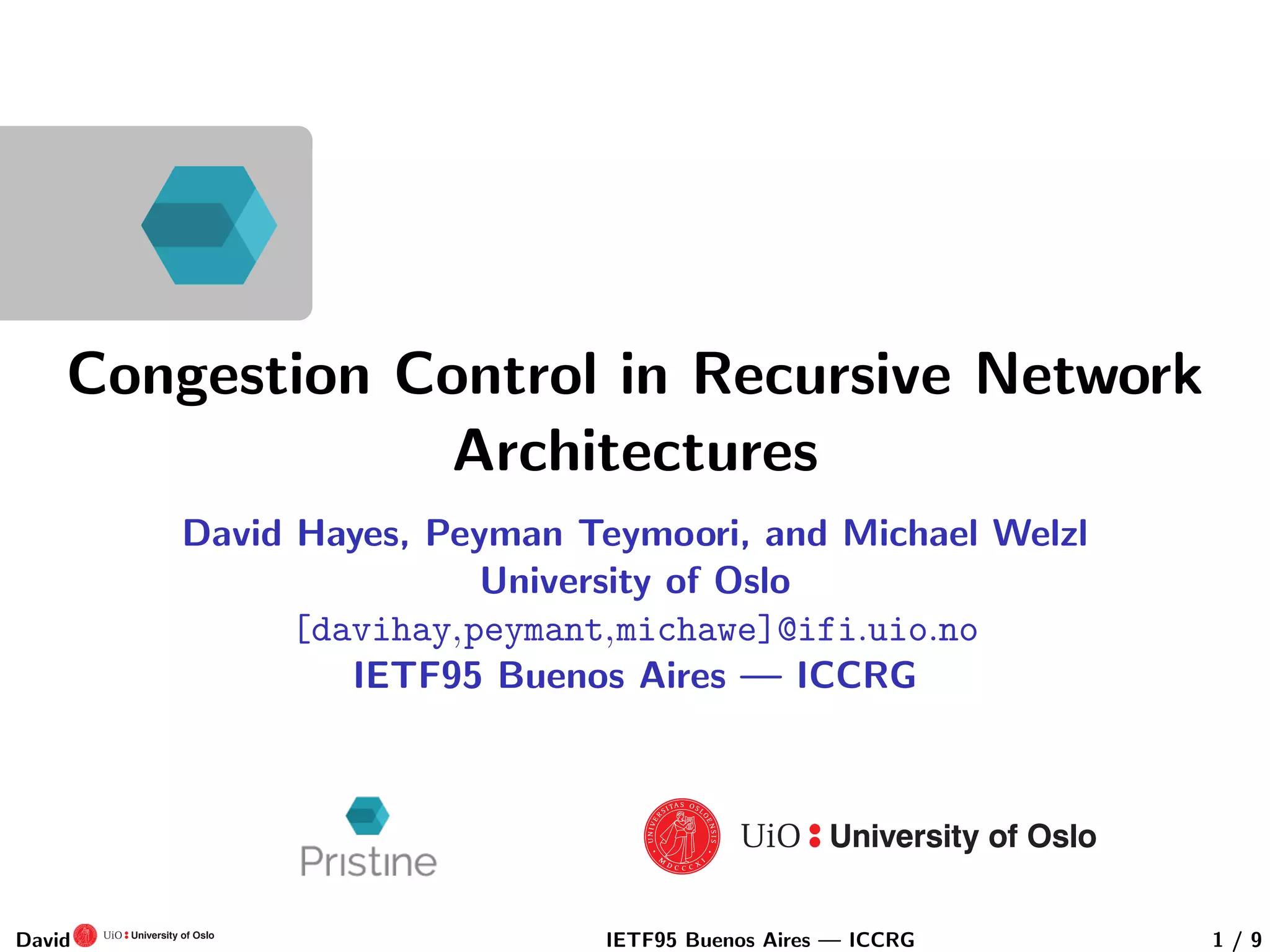 Congestion Control in Recursive Network
Architectures
David Hayes, Peyman Teymoori, and Michael Welzl
University of Oslo
[davihay,peymant,michawe]@ifi.uio.no
IETF95 Buenos Aires — ICCRG
David IETF95 Buenos Aires — ICCRG 1 / 9
 