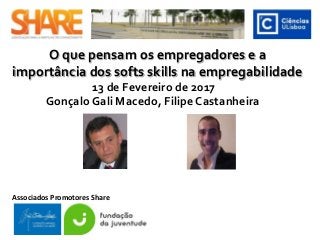 O que pensam os empregadores e a
importância dos softs skills na empregabilidade
Gonçalo Gali Macedo, Filipe Castanheira
Associados Promotores Share
13 de Fevereiro de 2017
 