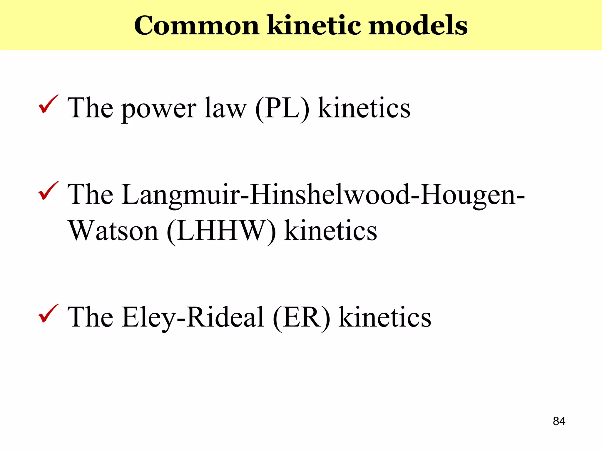 84
 The power law (PL) kinetics
 The Langmuir-Hinshelwood-Hougen-
Watson (LHHW) kinetics
 The Eley-Rideal (ER) kinetics
Common kinetic models
 