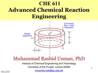 1
CHE 611
Advanced Chemical Reaction
Engineering
Muhammad Rashid Usman, PhD
Institute of Chemical Engineering and Technology
University of the Punjab, Lahore 54590
mrusman.icet@pu.edu.pkFeb, 2016
 