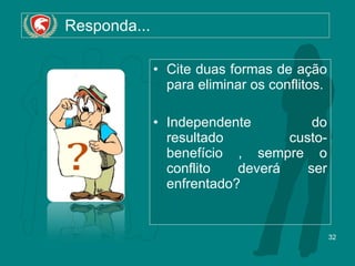   Responda... Cite duas formas de ação para eliminar os conflitos. Independente do resultado custo-benefício , sempre o conflito deverá ser enfrentado? 