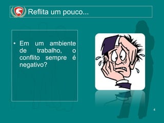 Reflita um pouco... Em um ambiente de trabalho, o conflito sempre é negativo? 