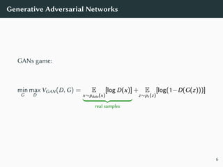 Generative Adversarial Networks
GANs game:
min
G
max
D
VGAN(D, G) = E
x∼pdata(x)
[log D(x)]
real samples
+ E
z∼pz (z)
[log...