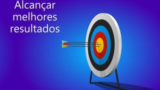 Alcançar
melhores
resultados
 