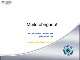 abin.gov.br
Clique para concluirMuito obrigado!
Of. Int. Danilo Coelho, MD
(61) 3445-8756
danilocoelho@abin.gov.br
 