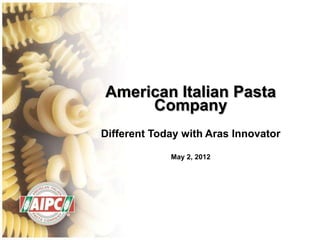 American Italian Pasta
     Company
Different Today with Aras Innovator

             May 2, 2012
 