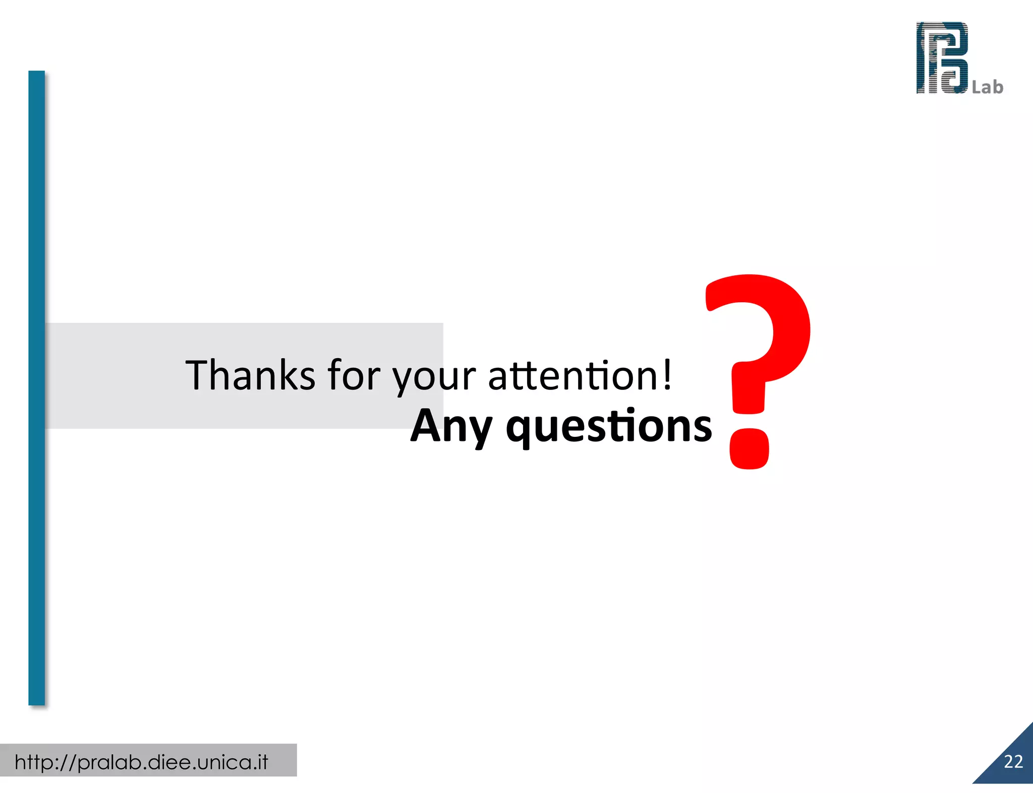  

	
  
Thanks	
  for	
  your	
  aXenon!	
  

?	
  
	
  

Any	
  ques*ons

http://pralab.diee.unica.it

22	
  

 