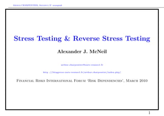 Arthur CHARPENTIER, Solvency II’ newspeak




Stress Testing & Reverse Stress Testing
                                     Alexander J. McNeil

                                        arthur.charpentier@univ-rennes1.fr


                         http ://blogperso.univ-rennes1.fr/arthur.charpentier/index.php/



  Financial Risks International Forum ‘Risk Dependencies’, March 2010




                                                                                           1
 