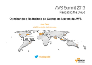 Otimizando e Reduzindo os Custos na Nuvem da AWS
José Papo
AWS Evangelist - Latin America

@josepapo

 