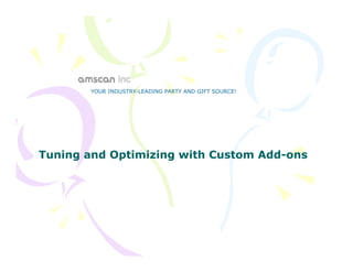 YOUR INDUSTRY-LEADING PARTY AND GIFT SOURCE!




Tuning and Optimizing with Custom Add-ons
                                  Add-
 