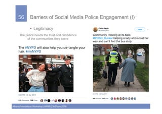 56!
Alberto Mendelzon Workshop (AWM) 23rd May 2018
56! Barriers of Social Media Police Engagement (I)
•  Legitimacy
The po...