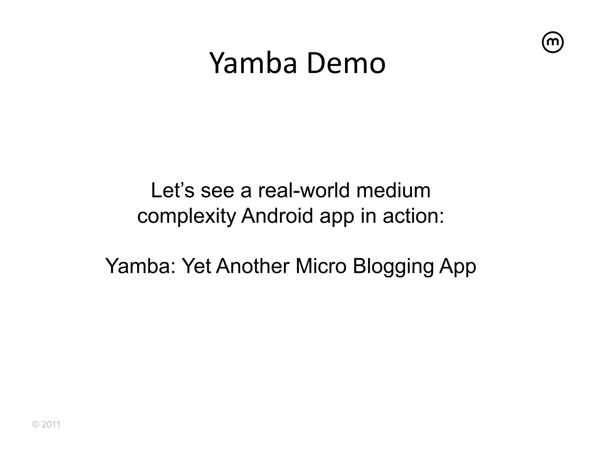 Yamba	
  Demo	
  


             Let’s see a real-world medium
            complexity Android app in action:

         Yamba: Yet Another Micro Blogging App




© 2011
 