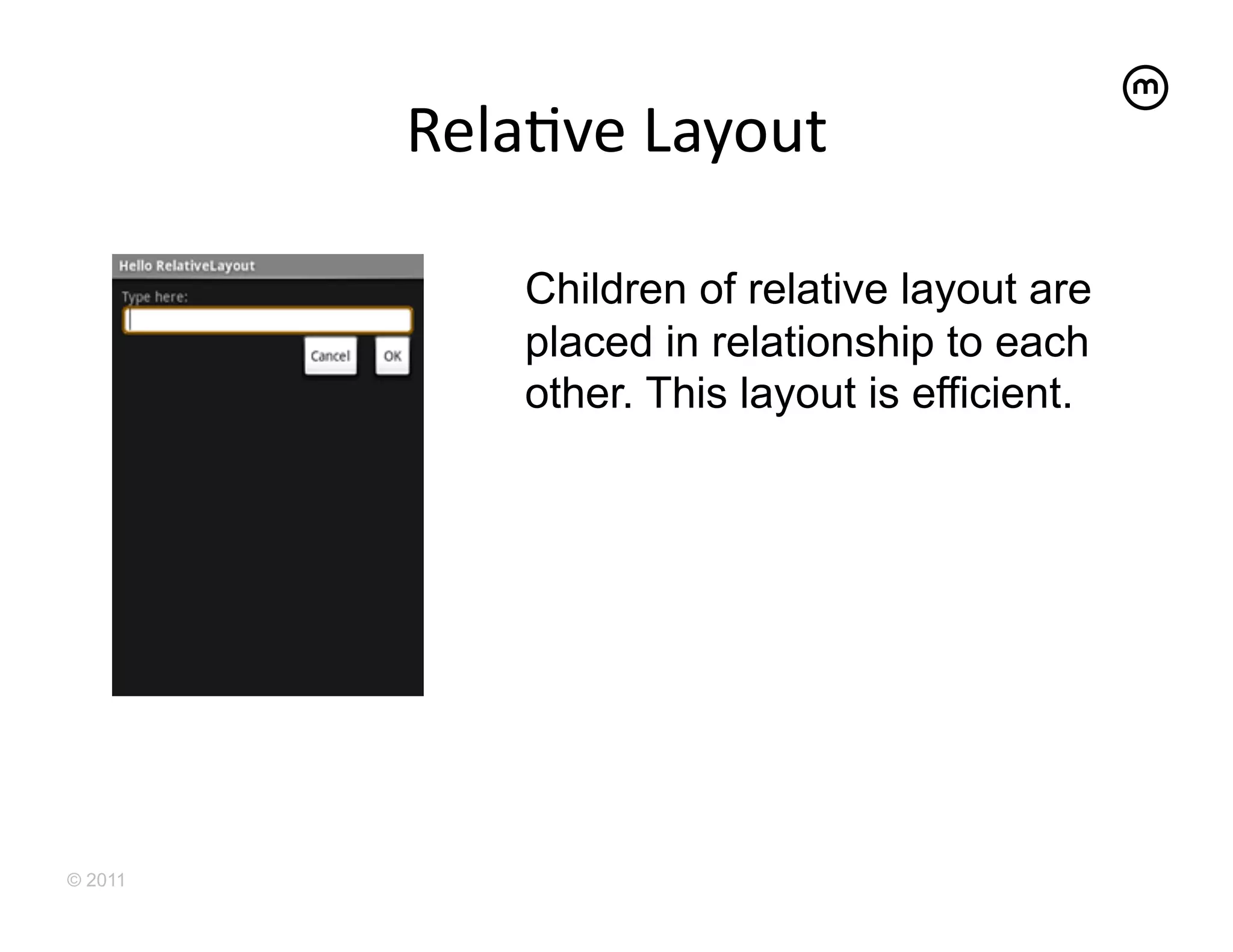 RelaEve	
  Layout
                         	
  

              Children of relative layout are
              placed in relationship to each
              other. This layout is efficient.




© 2011
 