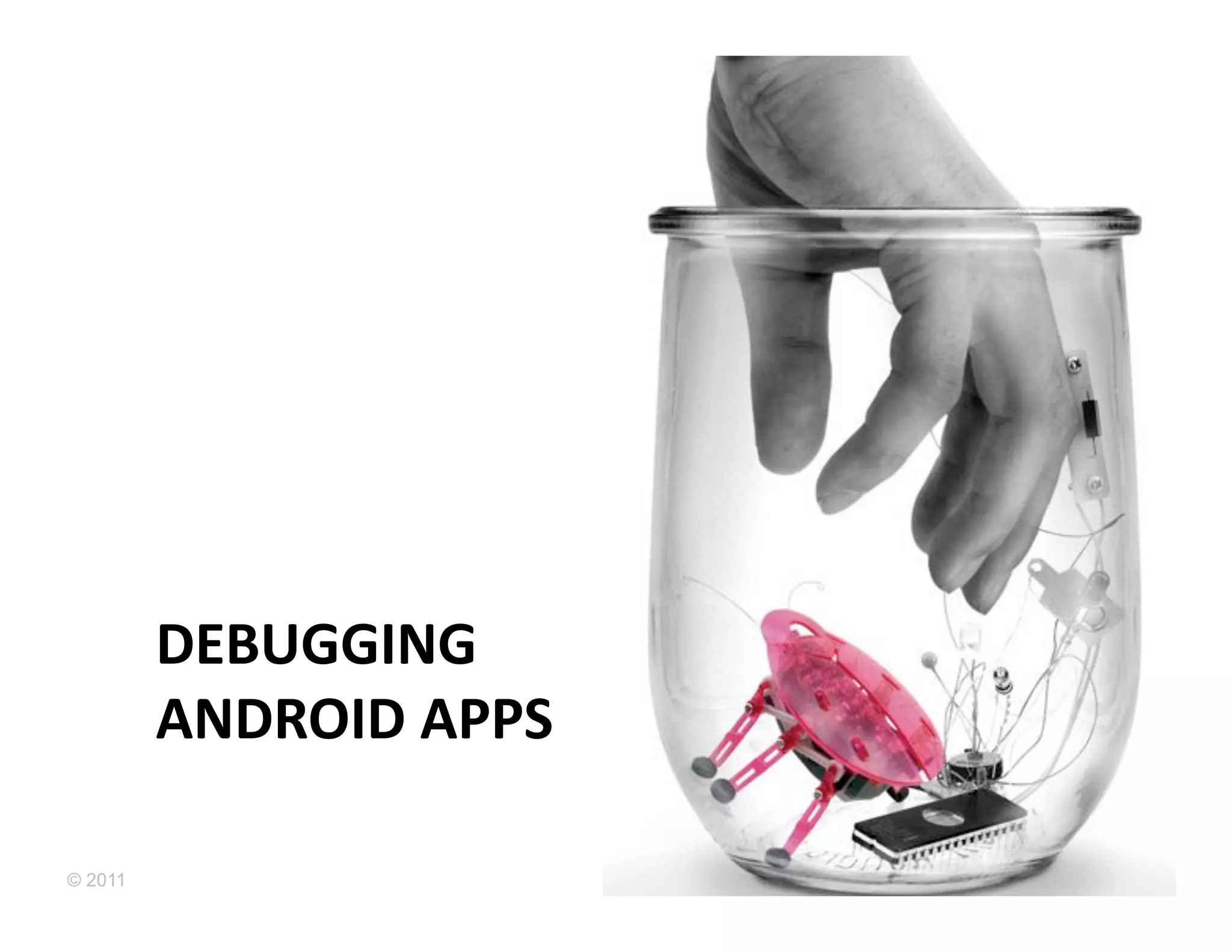 DEBUGGING	
  	
  
         ANDROID	
  APPS	
  

© 2011
 