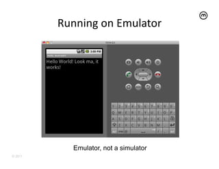 Running	
  on	
  Emulator
                                 	
  




             Emulator, not a simulator
© 2011
 