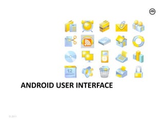 ANDROID	
  USER	
  INTERFACE	
  


© 2011
 