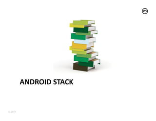 ANDROID	
  STACK	
  


© 2011
 