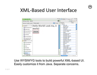 XML-­‐Based	
  User	
  Interface	
  




         Use WYSIWYG tools to build powerful XML-based UI.
         Easily customize it from Java. Separate concerns.
© 2011
 