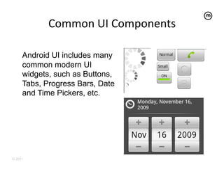 Common	
  UI	
  Components
                                     	
  

     Android UI includes many
     common modern UI
     widgets, such as Buttons,
     Tabs, Progress Bars, Date
     and Time Pickers, etc.




© 2011
 