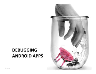 DEBUGGING	
  	
  
         ANDROID	
  APPS	
  

© 2011
 