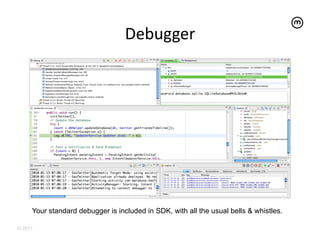 Debugger
                                         	
  




     Your standard debugger is included in SDK, with all the usual bells & whistles.

© 2011
 