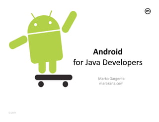 Android	
  
         for	
  Java	
  Developers	
  
                   Marko	
  Gargenta	
  
                   marakana.com	
  




© 2011
 