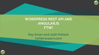WORDPRESS REST API AND
ANGULARJS
FTW!
Roy Sivan and Josh Pollock
CalderaLearn.com
 
