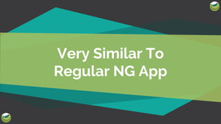 Very Similar To
Regular NG App
 