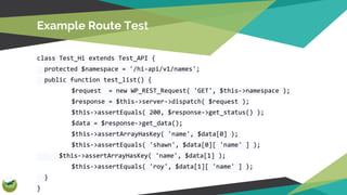 Example Route Test
class Test_Hi extends Test_API {
protected $namespace = '/hi-api/v1/names';
public function test_list()...