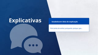 12
Explicativas Estabelecem ideia de explicação
Pois (antes do verbo), porquanto, porque, que...
 